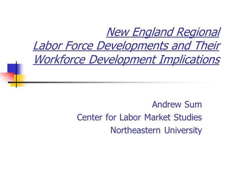 New England Regional Labor Force Developments and Their Workforce Development Implications Andrew Sum Center for Labor Market Studies Northeastern University.