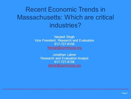 Page 1 Recent Economic Trends in Massachusetts: Which are critical industries? Navjeet Singh Vice President, Research and Evaluation 617-727-8158