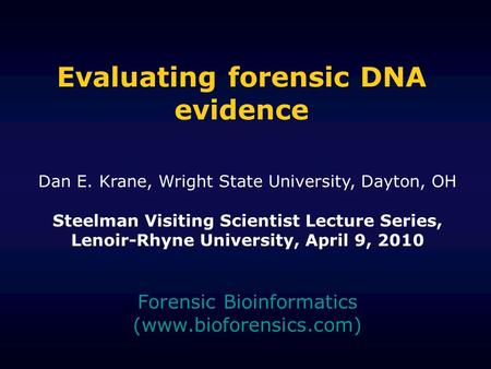 Evaluating forensic DNA evidence Forensic Bioinformatics (www.bioforensics.com) Dan E. Krane, Wright State University, Dayton, OH Steelman Visiting Scientist.