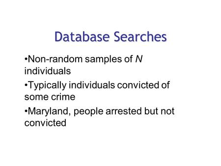 Database Searches Non-random samples of N individuals Typically individuals convicted of some crime Maryland, people arrested but not convicted.
