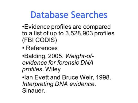 Database Searches Evidence profiles are compared to a list of up to 3,528,903 profiles (FBI CODIS) References Balding, 2005. Weight-of- evidence for forensic.