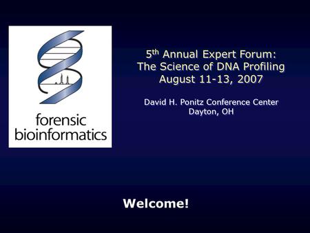 Welcome! 5 th Annual Expert Forum: The Science of DNA Profiling August 11-13, 2007 David H. Ponitz Conference Center Dayton, OH 5 th Annual Expert Forum: