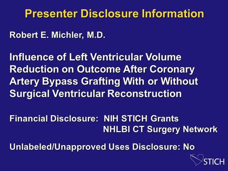 Presenter Disclosure Information Robert E. Michler, M.D. Influence of Left Ventricular Volume Reduction on Outcome After Coronary Artery Bypass Grafting.