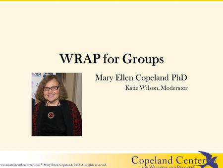 WRAP for Groups Mary Ellen Copeland PhD Katie Wilson, Moderator.