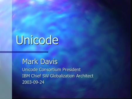 Unicode Mark Davis Unicode Consortium President IBM Chief SW Globalization Architect 2003-09-24.