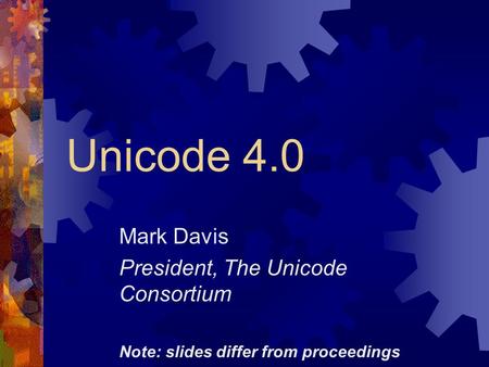 Unicode 4.0 Mark Davis President, The Unicode Consortium Note: slides differ from proceedings.