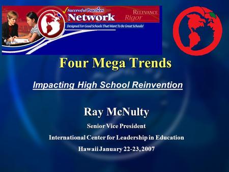 Four Mega Trends Ray McNulty Senior Vice President International Center for Leadership in Education Hawaii January 22-23, 2007 Impacting High School Reinvention.
