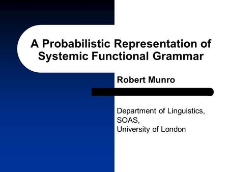 A Probabilistic Representation of Systemic Functional Grammar Robert Munro Department of Linguistics, SOAS, University of London.