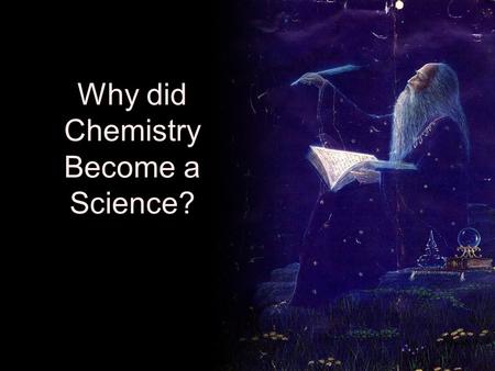 Why did Chemistry Become a Science?. Three Primary Factors Based on needs and wants Needs –Shelter from the elements –Food and water –Protection Wants.