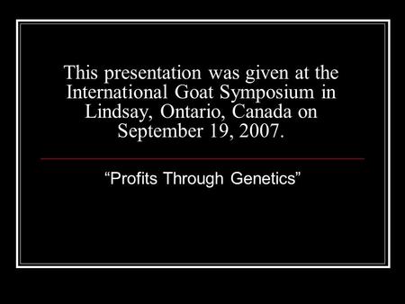 This presentation was given at the International Goat Symposium in Lindsay, Ontario, Canada on September 19, 2007. Profits Through Genetics.