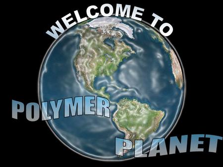 WELCOME TO POLYMER PLANET.