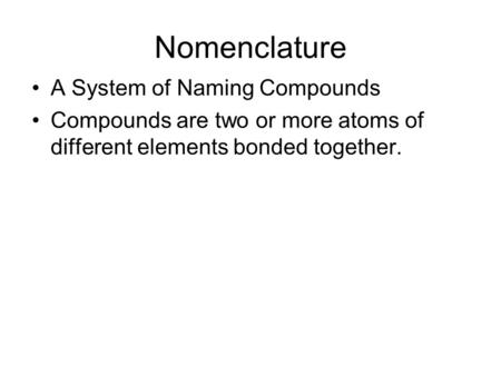 Nomenclature A System of Naming Compounds Compounds are two or more atoms of different elements bonded together.