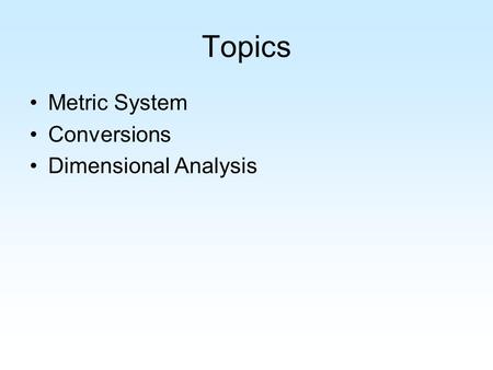 Topics Metric System Conversions Dimensional Analysis.
