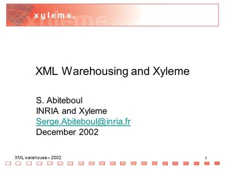 1 XML warehouse – 2002 1 XML Warehousing and Xyleme S. Abiteboul INRIA and Xyleme December 2002.