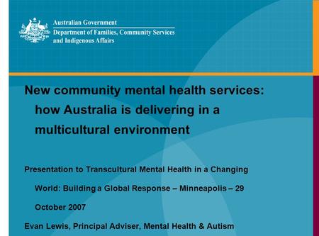 New community mental health services: how Australia is delivering in a multicultural environment Presentation to Transcultural Mental Health in a Changing.