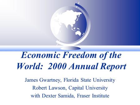 Economic Freedom of the World: 2000 Annual Report James Gwartney, Florida State University Robert Lawson, Capital University with Dexter Samida, Fraser.