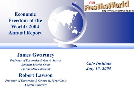Economic Freedom of the World: 2004 Annual Report James Gwartney Professor of Economics & Gus A. Stavros Eminent Scholar Chair Florida State University.