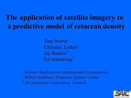 The application of satellite imagery to a predictive model of cetacean density Tom Norris 1 Christine Loftus 1 Jay Barlow 2 Ed Armstrong 3 1 Science Applications.