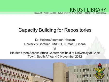 Capacity Building for Repositories Dr. Helena Asamoah-Hassan University Librarian, KNUST, Kumasi, Ghana at BioMed Open Access Africa Conference held at.