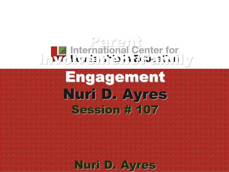 Parent Involvement/Family Engagement Nuri D. Ayres Session # 107 Nuri D. Ayres.