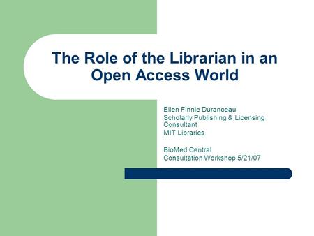 The Role of the Librarian in an Open Access World Ellen Finnie Duranceau Scholarly Publishing & Licensing Consultant MIT Libraries BioMed Central Consultation.