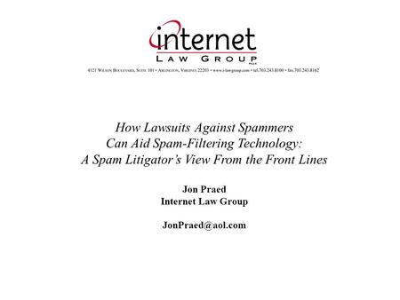 How Lawsuits Against Spammers Can Aid Spam-Filtering Technology: A Spam Litigators View From the Front Lines Jon Praed Internet Law Group