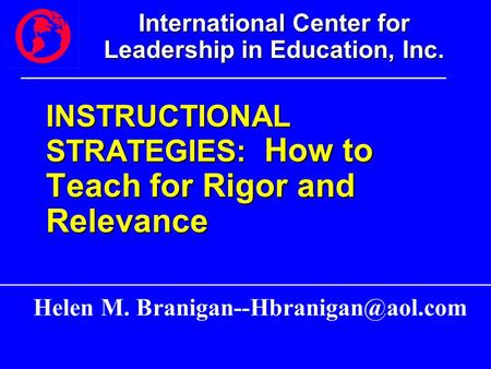 International Center for Leadership in Education, Inc. INSTRUCTIONAL STRATEGIES: How to Teach for Rigor and Relevance Helen M.