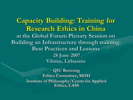 Capacity Building: Training for Research Ethics in China at the Global Forum Plenary Session on Building an Infrastructure through training: Best Practices.