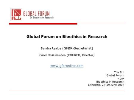 Global Forum on Bioethics in Research Sandra Realpe (GFBR-Secretariat) Carel IJsselmuiden (COHRED, Director) www.gfbronline.com The 8th Global Forum -