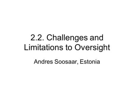 2.2. Challenges and Limitations to Oversight Andres Soosaar, Estonia.