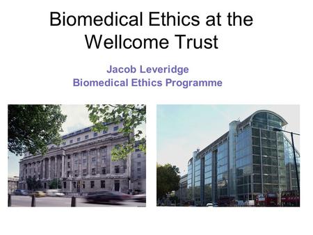 Biomedical Ethics at the Wellcome Trust Jacob Leveridge Biomedical Ethics Programme.