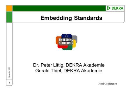 November 2006 Final Conference 1 Embedding Standards Dr. Peter Littig, DEKRA Akademie Gerald Thiel, DEKRA Akademie.