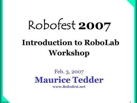 1chung Robofest 2007 Introduction to RoboLab Workshop Feb. 3, 2007 Maurice Tedder www.Robofest.net.