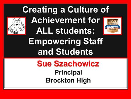Creating a Culture of Achievement for ALL students: Empowering Staff and Students Sue Szachowicz Sue Szachowicz Principal Brockton High.