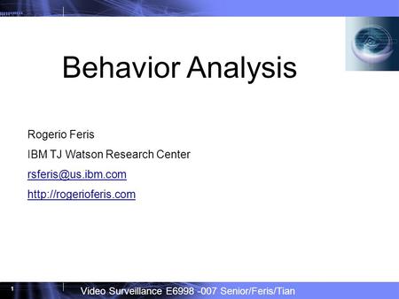 Video Surveillance E6998 -007 Senior/Feris/Tian 1 Behavior Analysis Rogerio Feris IBM TJ Watson Research Center