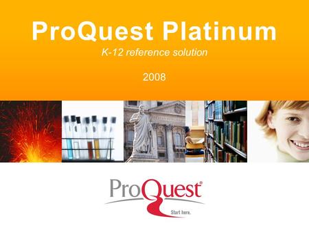 ProQuest Platinum K-12 reference solution 2008. Provides quality, proprietary licensed content not available on the free web –Delivers premium research.