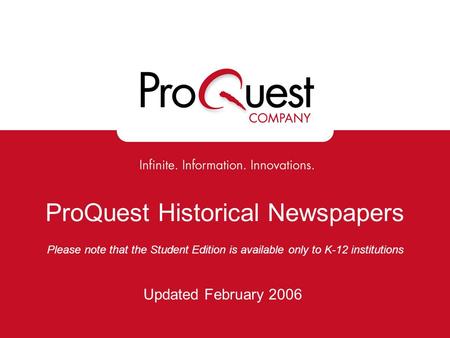 ProQuest Historical Newspapers Please note that the Student Edition is available only to K-12 institutions Updated February 2006.