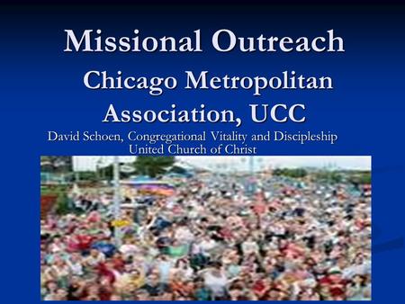 Missional Outreach Chicago Metropolitan Association, UCC Missional Outreach Chicago Metropolitan Association, UCC David Schoen, Congregational Vitality.