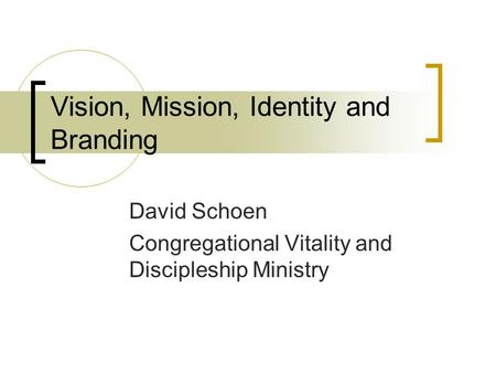 Vision, Mission, Identity and Branding David Schoen Congregational Vitality and Discipleship Ministry.