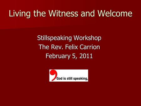 Living the Witness and Welcome Stillspeaking Workshop The Rev. Felix Carrion February 5, 2011.
