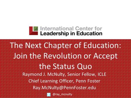 The Next Chapter of Education: Join the Revolution or Accept the Status Quo Raymond J. McNulty, Senior Fellow, ICLE Chief Learning Officer, Penn Foster.