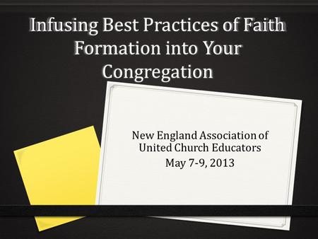 Infusing Best Practices of Faith Formation into Your Congregation New England Association of United Church Educators May 7-9, 2013.