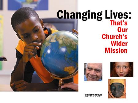 Thats Our Churchs Wider Mission Changing Lives:. Through Our Churchs Wider Mission, the faithful giving of UCC members is changing lives...