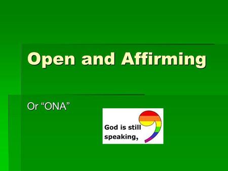 Open and Affirming Or ONA. Brief History of ONA The National Setting adopted an Open and Affirming Resolution in 1985. This resolution stated the open.