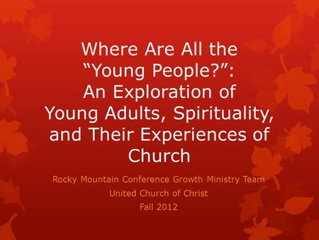 Where Are All the Young People?: An Exploration of Young Adults, Spirituality, and Their Experiences of Church Rocky Mountain Conference Growth Ministry.