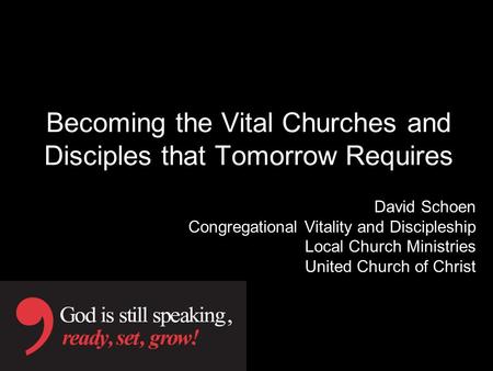 Becoming the Vital Churches and Disciples that Tomorrow Requires David Schoen Congregational Vitality and Discipleship Local Church Ministries United Church.