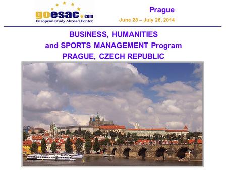 Prague June 28 – July 26, 2014 BUSINESS, HUMANITIES and SPORTS MANAGEMENT Program PRAGUE, CZECH REPUBLIC.