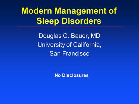 Modern Management of Sleep Disorders Douglas C. Bauer, MD University of California, San Francisco No Disclosures.