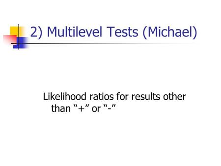 2) Multilevel Tests (Michael) Likelihood ratios for results other than + or -