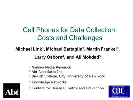 Cell Phones for Data Collection: Costs and Challenges Michael Link 1, Michael Battaglia 2, Martin Frankel 3, Larry Osborn 4, and Ali Mokdad 5 1 Nielsen.